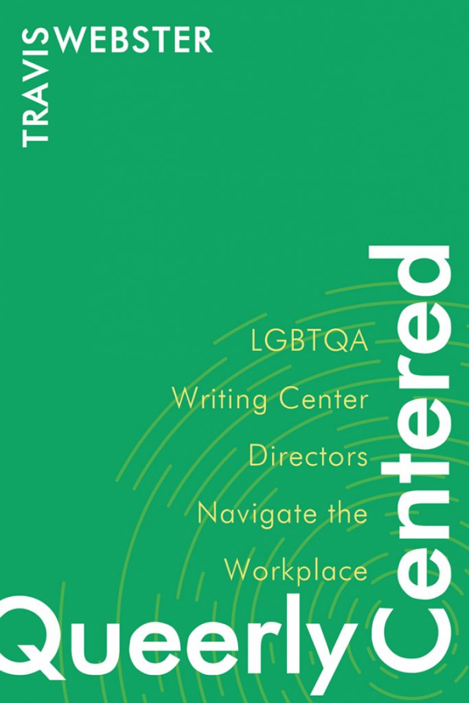 Cover image: Queerly Centered
LGBTQA Writing Center Directors Navigate the Workplace (green with white and light green type).